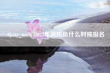 长春2022年消防员什么时候报名