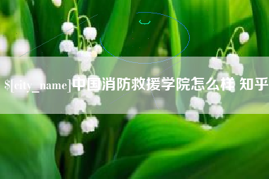 长春中国消防救援学院怎么样 知乎