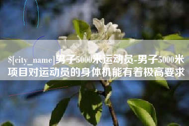 长春男子5000米运动员-男子5000米项目对运动员的身体机能有着极高要求