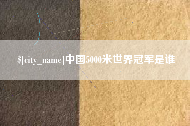 长春中国5000米世界冠军是谁