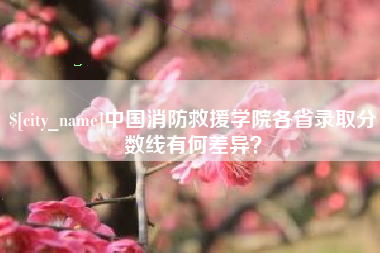 长春中国消防救援学院各省录取分数线有何差异？