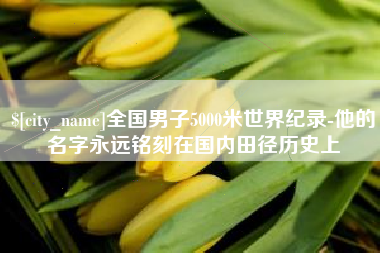 长春全国男子5000米世界纪录-他的名字永远铭刻在国内田径历史上