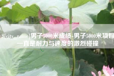长春男子5000米成绩-男子5000米项目一直是耐力与速度的激烈碰撞