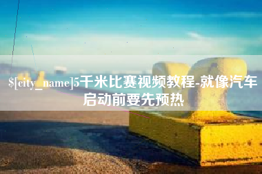 长春5千米比赛视频教程-就像汽车启动前要先预热