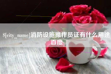 长春消防设施操作员证有什么用途百度