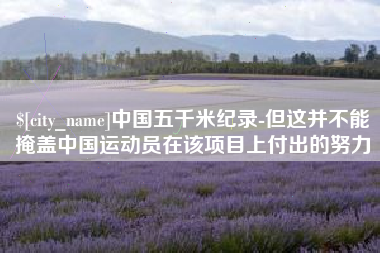 长春中国五千米纪录-但这并不能掩盖中国运动员在该项目上付出的努力