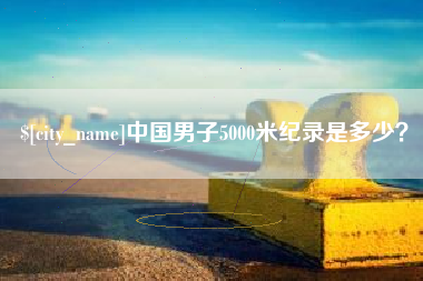长春中国男子5000米纪录是多少？