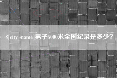 长春男子5000米全国纪录是多少？