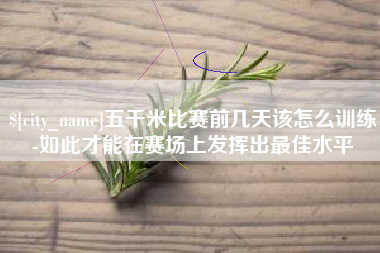 长春五千米比赛前几天该怎么训练-如此才能在赛场上发挥出最佳水平