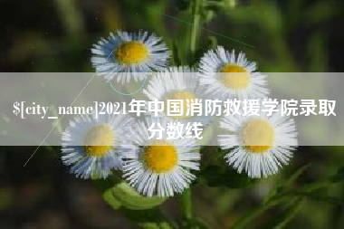 长春2021年中国消防救援学院录取分数线
