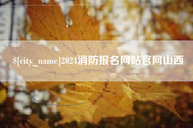 长春2024消防报名网站官网山西