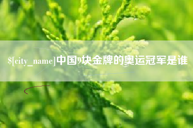 长春中国9块金牌的奥运冠军是谁