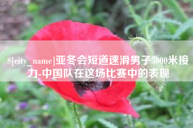 长春亚冬会短道速滑男子5000米接力-中国队在这场比赛中的表现