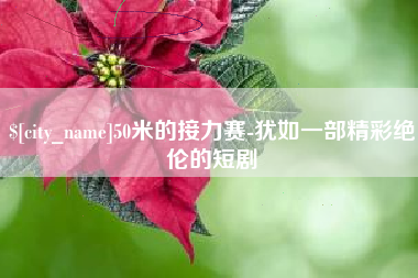 长春50米的接力赛-犹如一部精彩绝伦的短剧