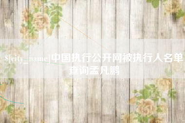 长春中国执行公开网被执行人名单查询孟凡鹏