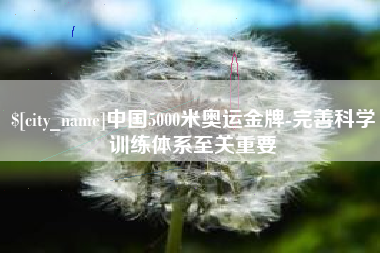 长春中国5000米奥运金牌-完善科学训练体系至关重要