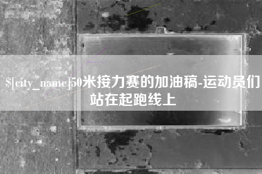 长春50米接力赛的加油稿-运动员们站在起跑线上
