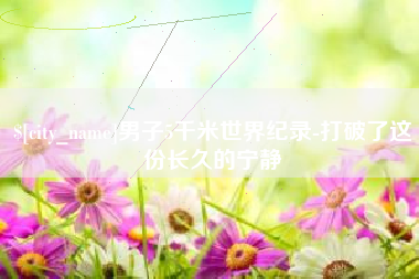 长春男子5千米世界纪录-打破了这份长久的宁静