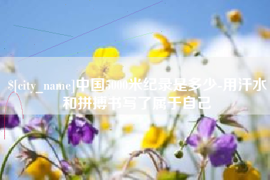 长春中国5000米纪录是多少-用汗水和拼搏书写了属于自己