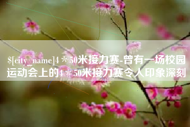 长春4＊50米接力赛-曾有一场校园运动会上的4＊50米接力赛令人印象深刻