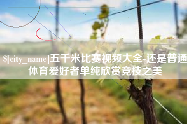 长春五千米比赛视频大全-还是普通体育爱好者单纯欣赏竞技之美