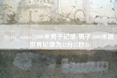长春5000米男子记录-男子5000米跑世界纪录为12分37秒35