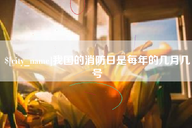 长春我国的消防日是每年的几月几号