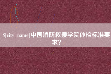 长春中国消防救援学院体检标准要求？