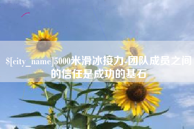 长春5000米滑冰接力-团队成员之间的信任是成功的基石