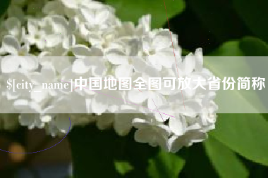 长春中国地图全图可放大省份简称