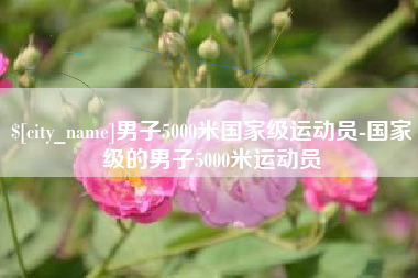 长春男子5000米国家级运动员-国家级的男子5000米运动员