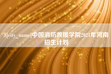 长春中国消防救援学院2021年河南招生计划