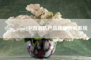 长春中国消防产品质量查询系统