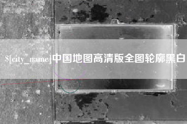 长春中国地图高清版全图轮廓黑白