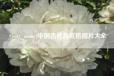 长春中国古代九宫格图片大全