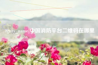 长春中国消防平台二维码在哪里