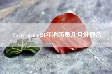 长春21年消防员几月份报名