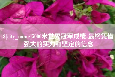 长春5000米世界冠军成绩-最终凭借强大的实力和坚定的信念
