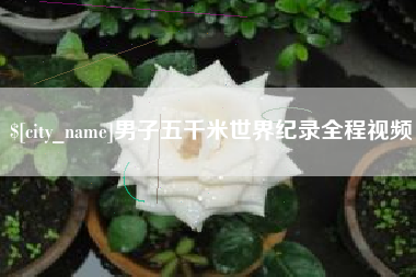 长春男子五千米世界纪录全程视频