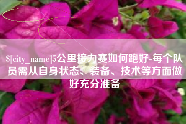 长春5公里接力赛如何跑好-每个队员需从自身状态、装备、技术等方面做好充分准备