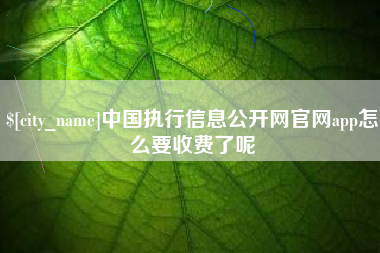 长春中国执行信息公开网官网app怎么要收费了呢