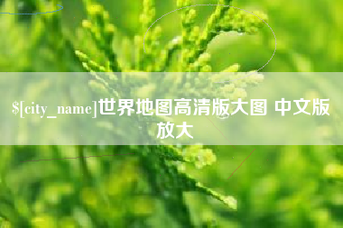 长春世界地图高清版大图 中文版 放大