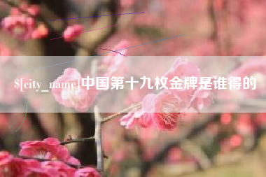 长春中国第十九枚金牌是谁得的