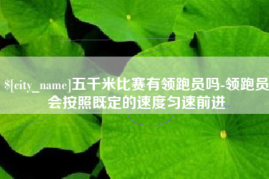 长春五千米比赛有领跑员吗-领跑员会按照既定的速度匀速前进