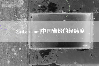 长春中国省份的经纬度