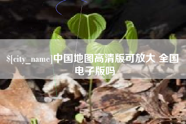 长春中国地图高清版可放大 全国 电子版吗