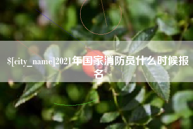 长春2021年国家消防员什么时候报名