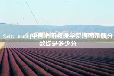 长春中国消防救援学院河南录取分数线是多少分