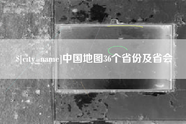 长春中国地图36个省份及省会