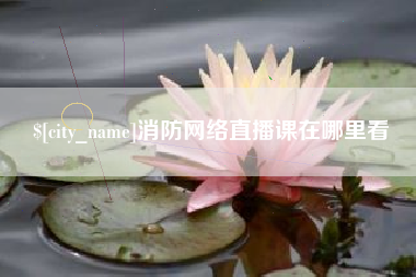 长春消防网络直播课在哪里看
